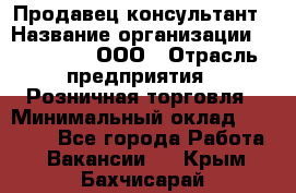 Продавец-консультант › Название организации ­ Bona Dea, ООО › Отрасль предприятия ­ Розничная торговля › Минимальный оклад ­ 80 000 - Все города Работа » Вакансии   . Крым,Бахчисарай